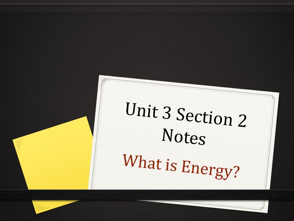 Unit 3 Section 2 Notes What is Energy