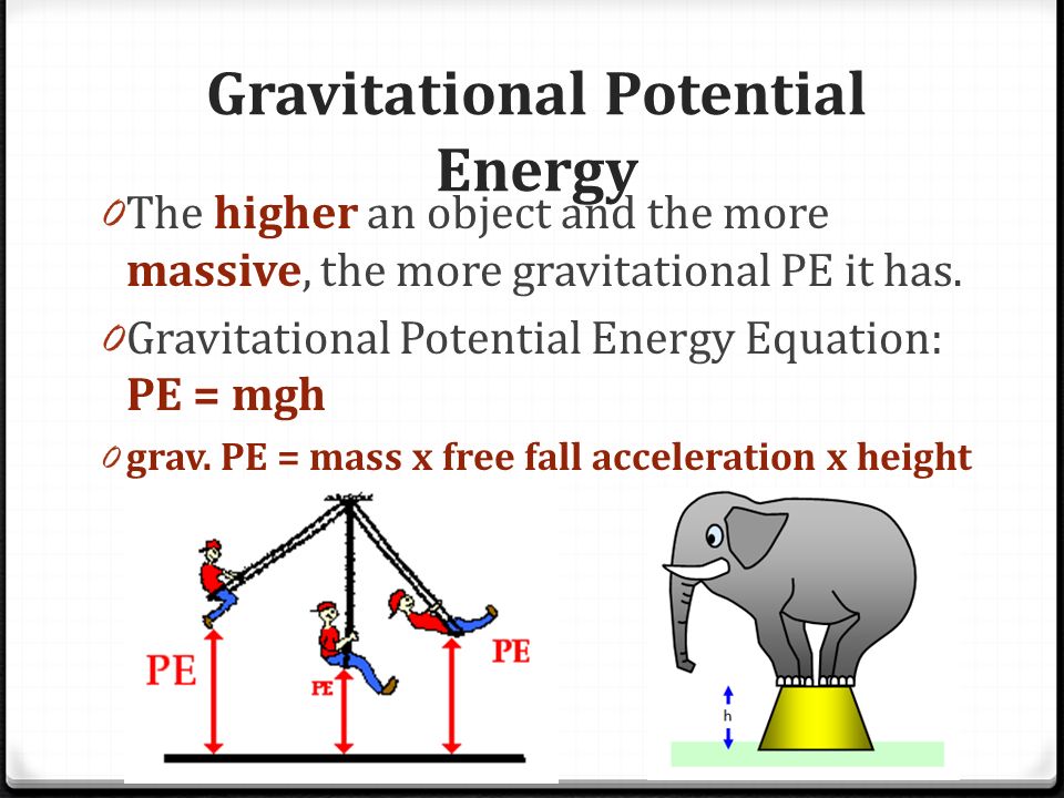 Gravitational Potential Energy 0 The higher an object and the more massive, the more gravitational PE it has.