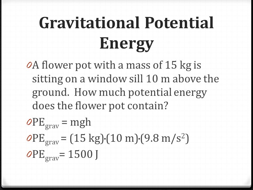 Gravitational Potential Energy 0 A flower pot with a mass of 15 kg is sitting on a window sill 10 m above the ground.