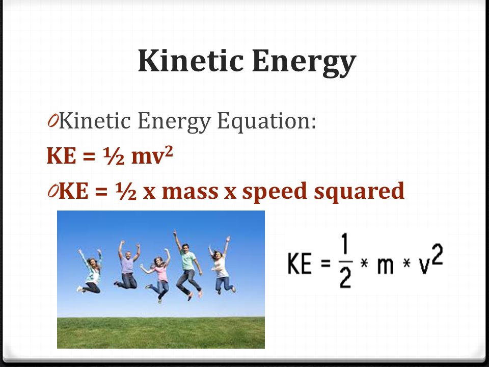 Kinetic Energy 0 Kinetic Energy Equation: KE = ½ mv 2 0 KE = ½ x mass x speed squared