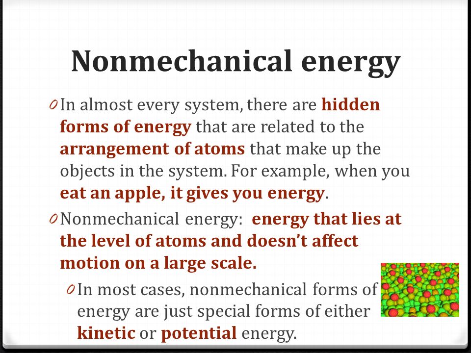 Nonmechanical energy 0 In almost every system, there are hidden forms of energy that are related to the arrangement of atoms that make up the objects in the system.