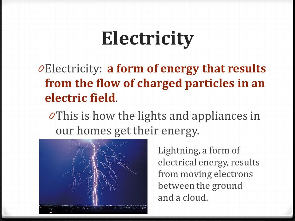 Electricity 0 Electricity: a form of energy that results from the flow of charged particles in an electric field.