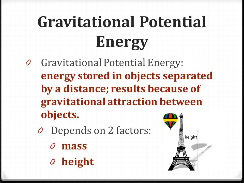 Gravitational Potential Energy 0 Gravitational Potential Energy: energy stored in objects separated by a distance; results because of gravitational attraction between objects.