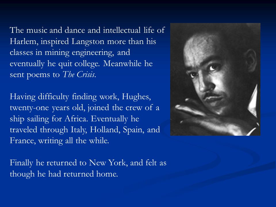 The music and dance and intellectual life of Harlem, inspired Langston more than his classes in mining engineering, and eventually he quit college.