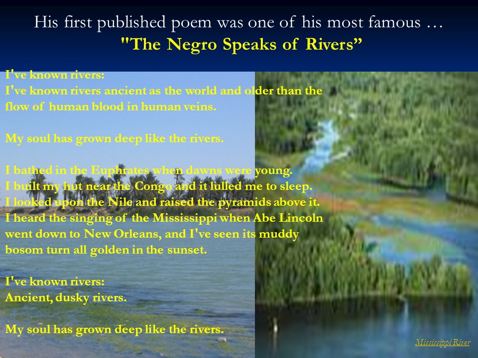 His first published poem was one of his most famous … The Negro Speaks of Rivers   I ve known rivers: I ve known rivers ancient as the world and older than the flow of human blood in human veins.