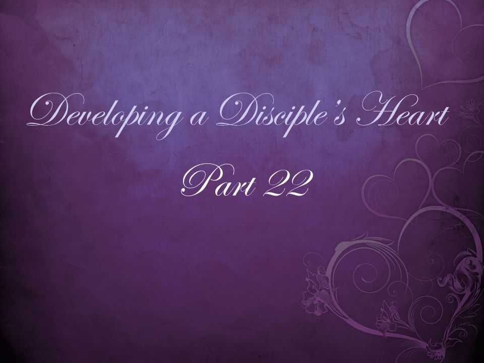 Developing a Disciple’s Heart Part 22