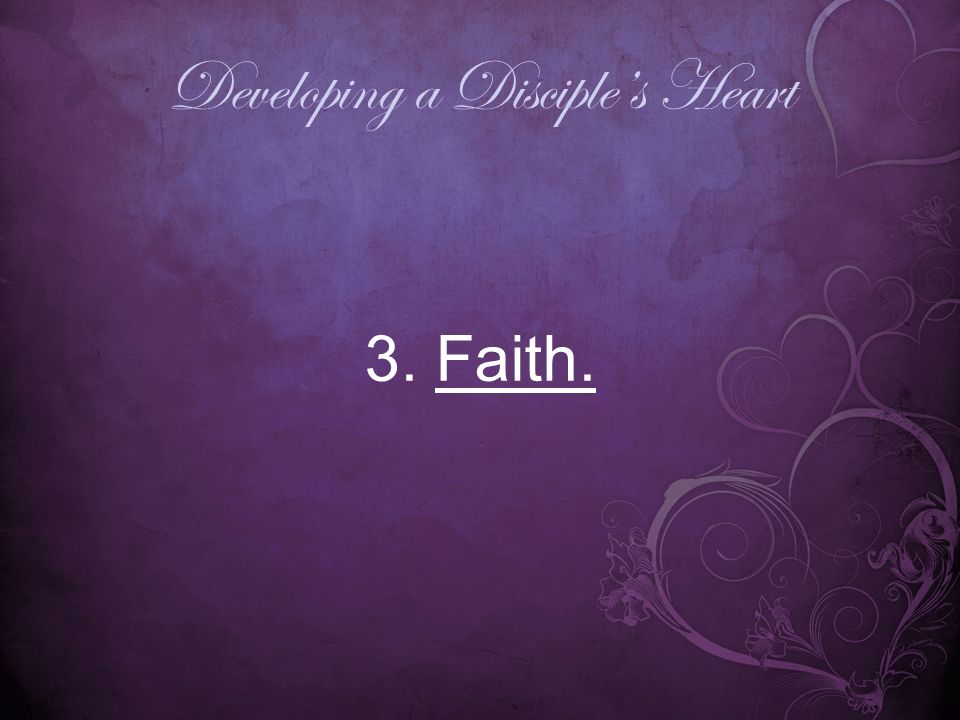 Developing a Disciple’s Heart 3. Faith.