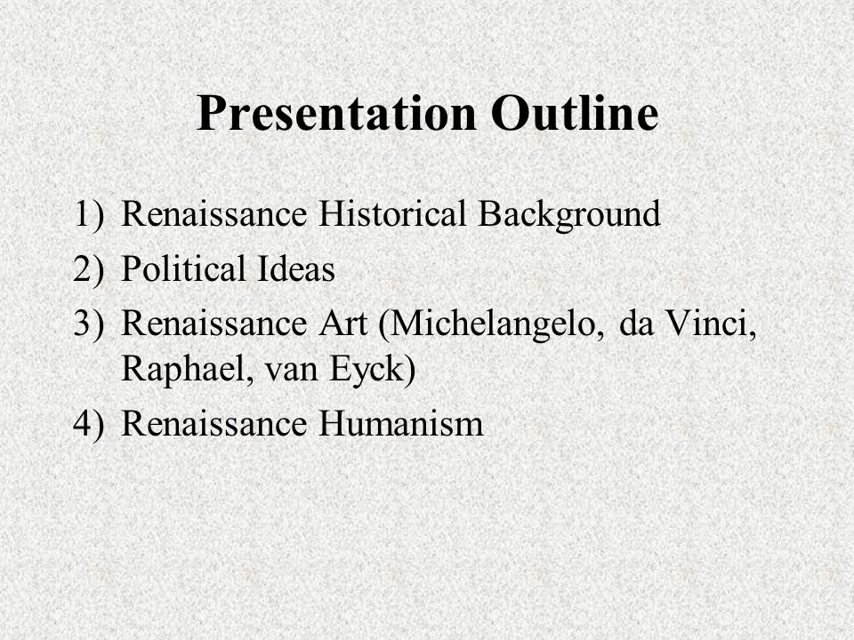 Presentation Outline 1)Renaissance Historical Background 2)Political Ideas 3)Renaissance Art (Michelangelo, da Vinci, Raphael, van Eyck) 4)Renaissance Humanism