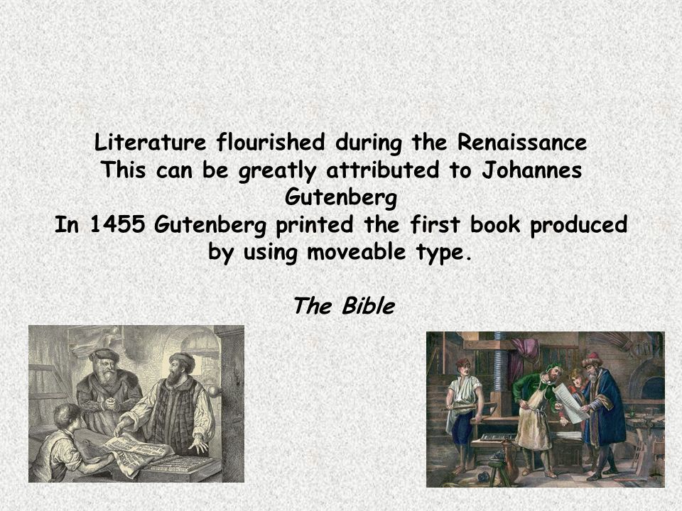 Literature flourished during the Renaissance This can be greatly attributed to Johannes Gutenberg In 1455 Gutenberg printed the first book produced by using moveable type.