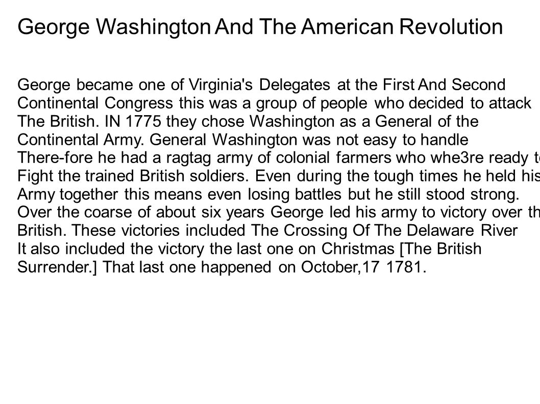 George Washington And The American Revolution George became one of Virginia s Delegates at the First And Second Continental Congress this was a group of people who decided to attack The British.
