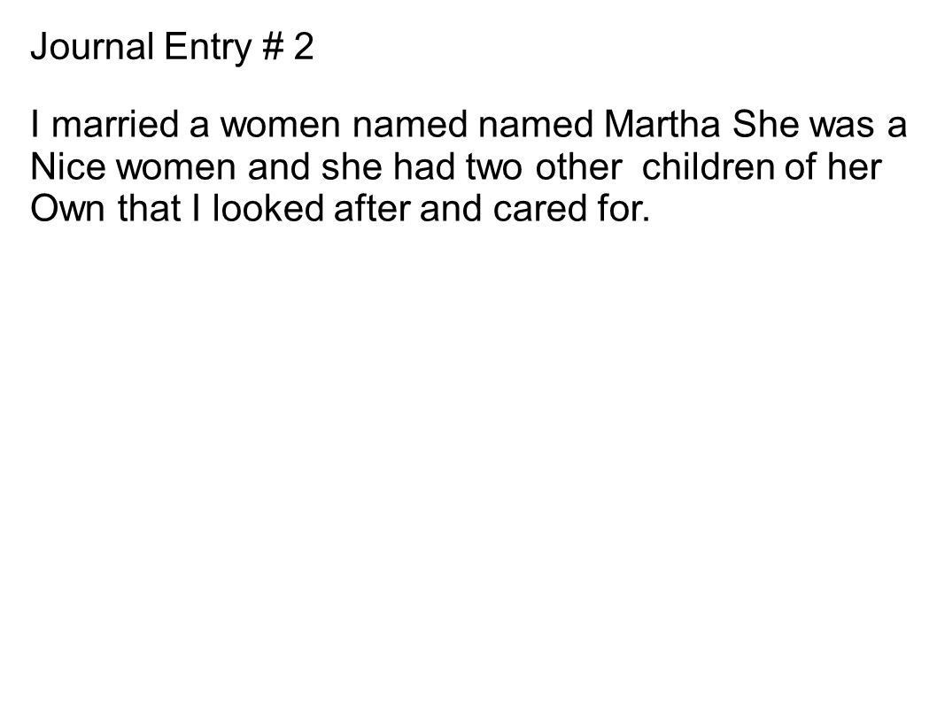 Journal Entry # 2 I married a women named named Martha She was a Nice women and she had two other children of her Own that I looked after and cared for.