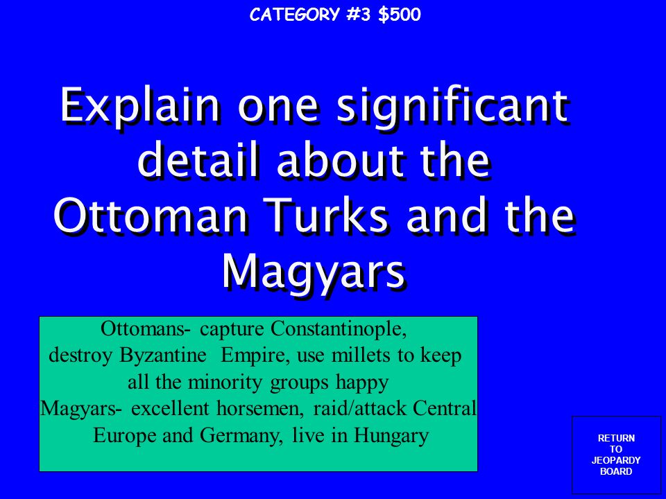 RETURN TO JEOPARDY BOARD These people kept attacking the Byzantines, winning at Manzikert and taking Palestine and Turkey, used by Christians as reason for a Crusade CATEGORY #3 $400 Seljuk Turks