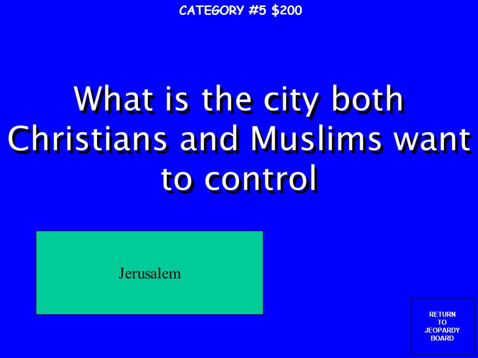 RETURN TO JEOPARDY BOARD What was the goal of the Crusades.