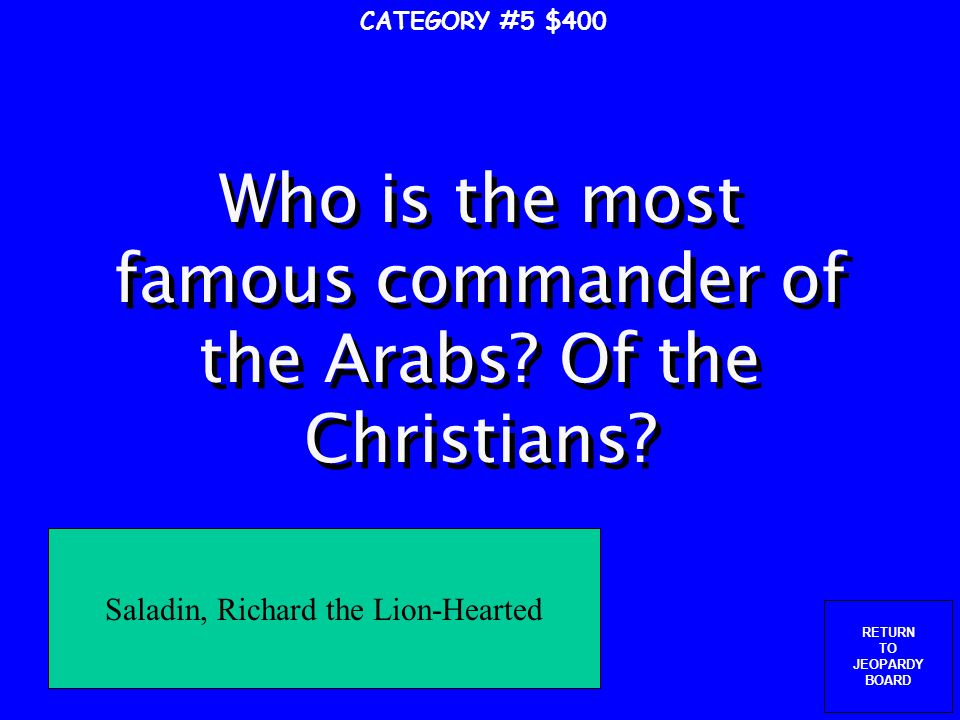 RETURN TO JEOPARDY BOARD What are the sides during the Crusades.