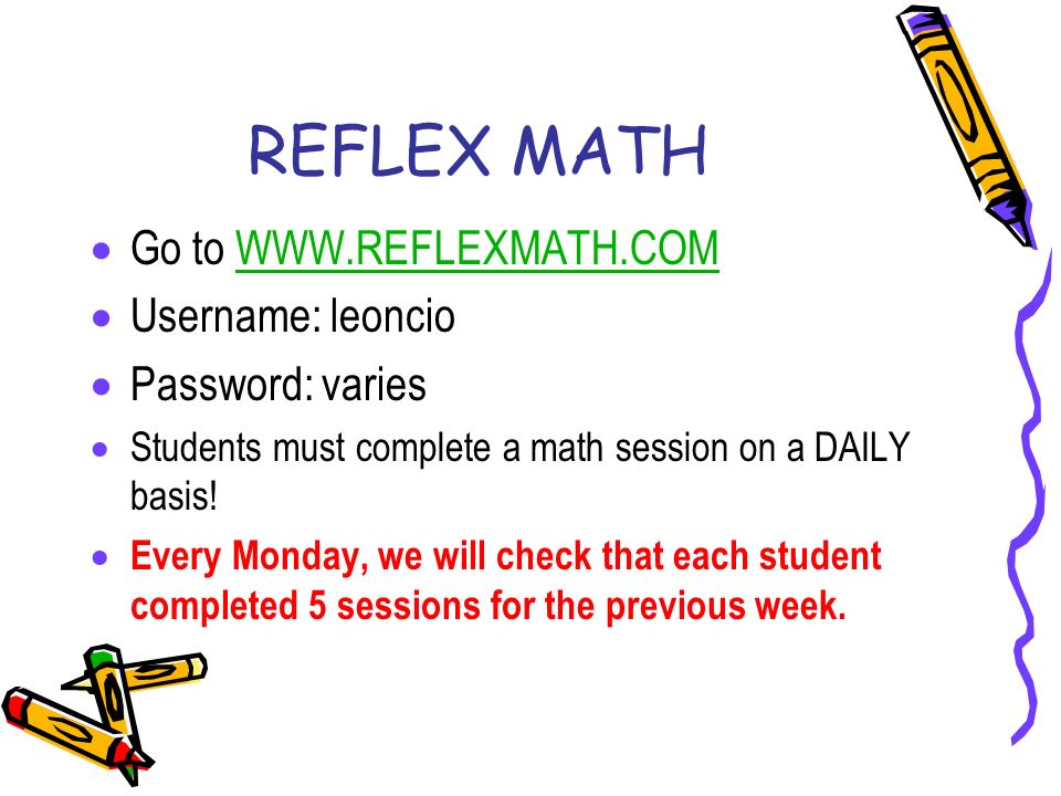 REFLEX MATH  Go to    Username: leoncio  Password: varies  Students must complete a math session on a DAILY basis.