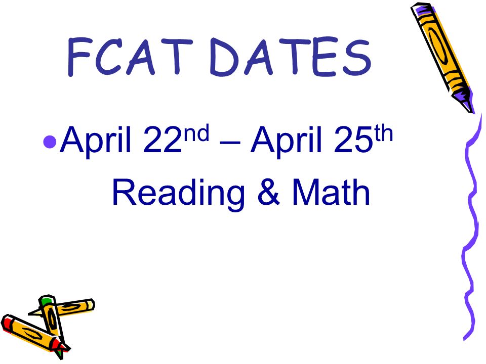 FCAT DATES  April 22 nd – April 25 th Reading & Math