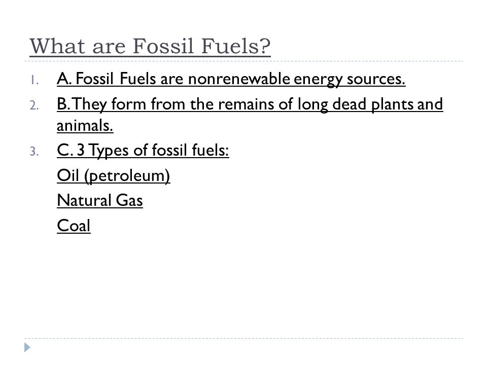 What are Fossil Fuels. 1. A. Fossil Fuels are nonrenewable energy sources.