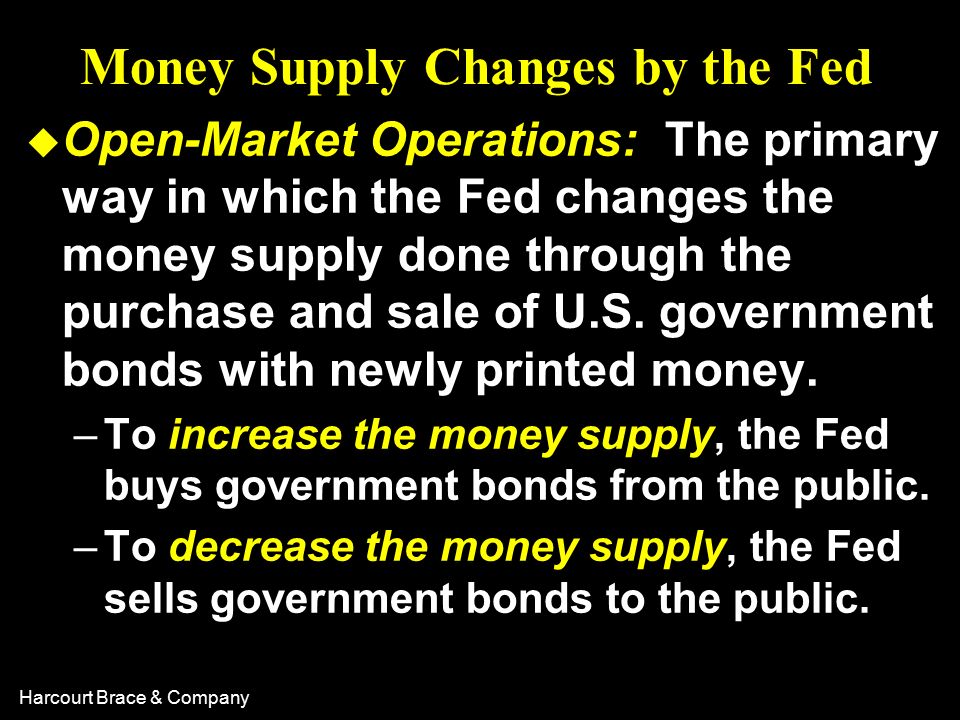 Harcourt Brace & Company Money Supply Changes by the Fed u Open-Market Operations: The primary way in which the Fed changes the money supply done through the purchase and sale of U.S.