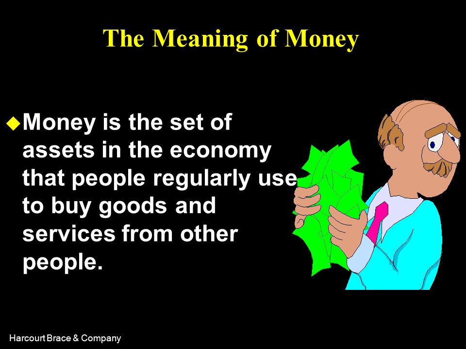 Harcourt Brace & Company The Meaning of Money u Money is the set of assets in the economy that people regularly use to buy goods and services from other people.