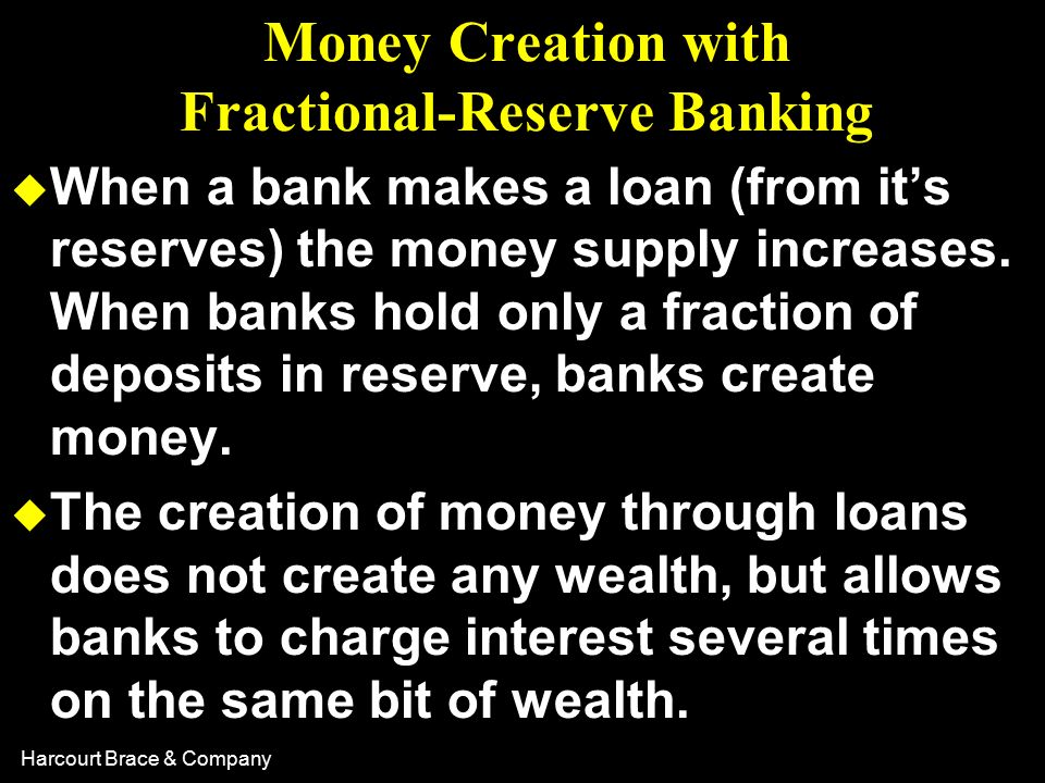 Harcourt Brace & Company Money Creation with Fractional-Reserve Banking u When a bank makes a loan (from it’s reserves) the money supply increases.