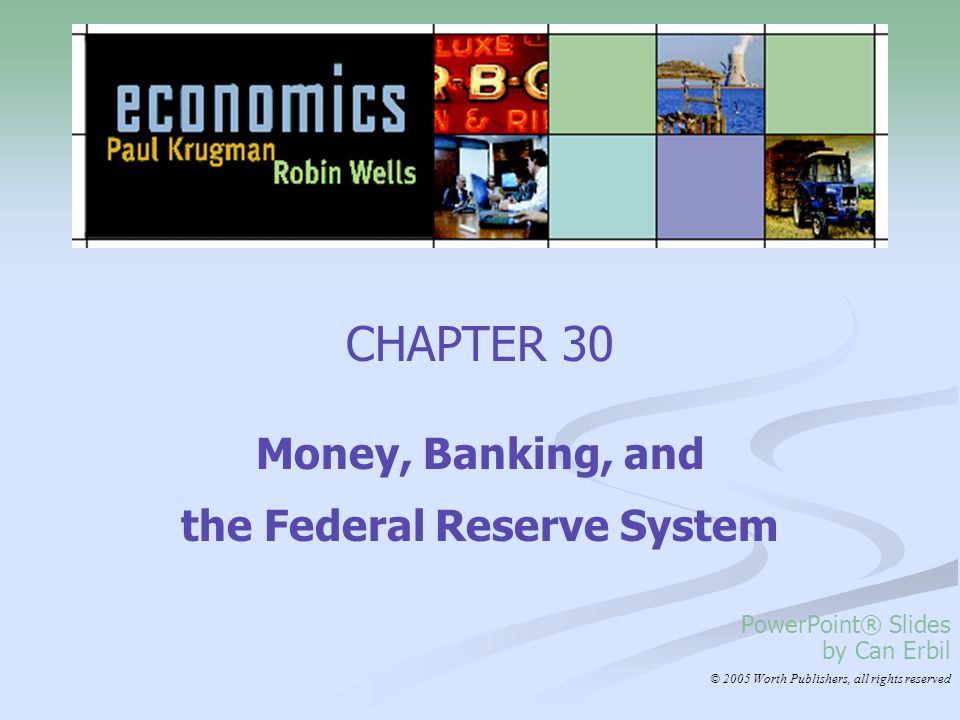 CHAPTER 30 Money, Banking, and the Federal Reserve System PowerPoint® Slides by Can Erbil © 2005 Worth Publishers, all rights reserved