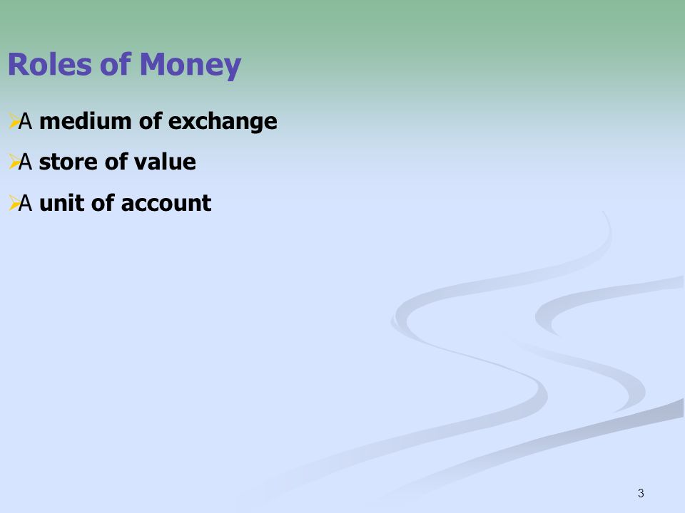 3 Roles of Money  A medium of exchange  A store of value  A unit of account