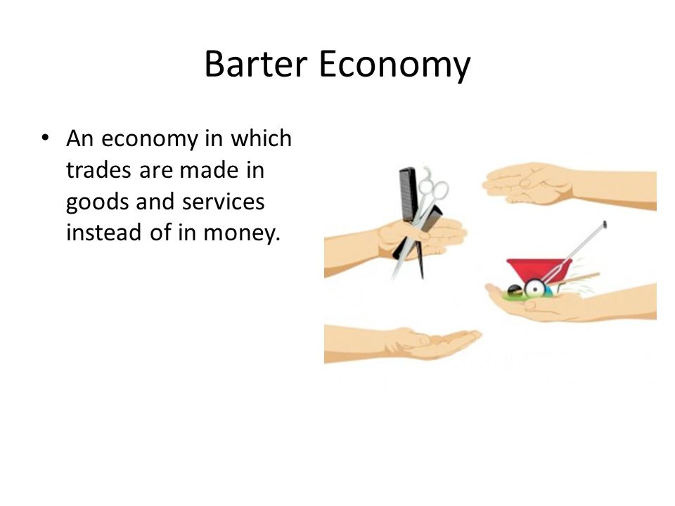 Barter Economy An economy in which trades are made in goods and services instead of in money.