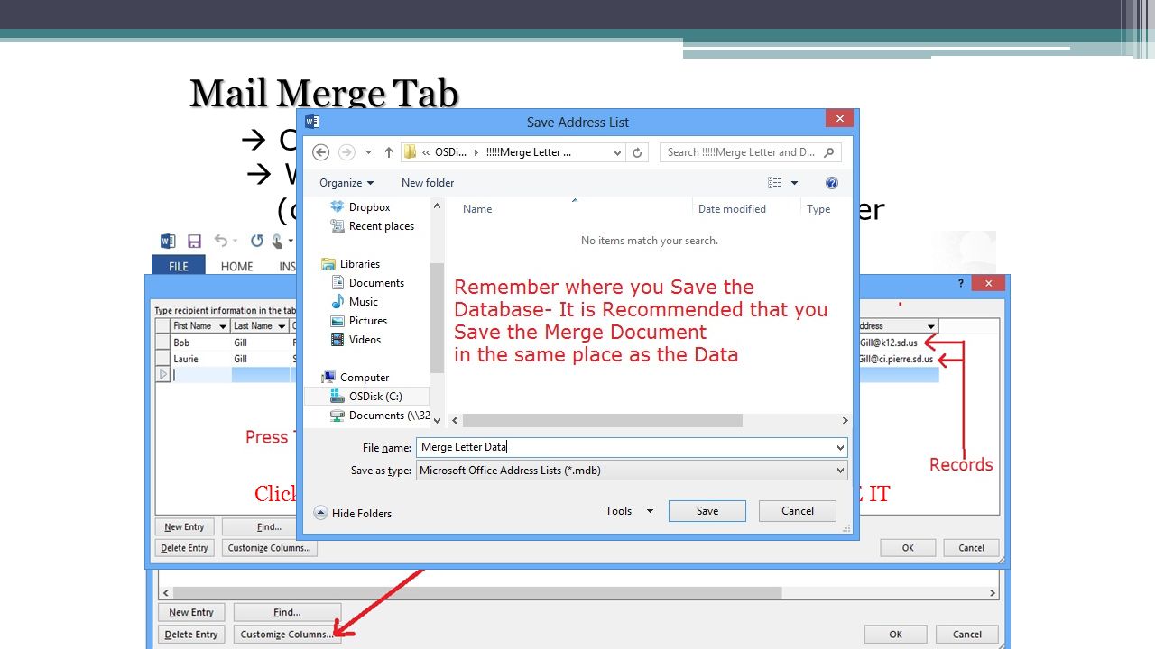  Create a Merge letter  Word uses an Access Database (created in Word) to merge data to Letter Mail Merge Tab Merge Steps  Open a New Word Document  Select Recipients  Type a New List  Choose Customize Columns  Add, Delete, Rename Category Names Click OK to SAVE the DATA- REMEMBER WHERE YOU SAVE IT