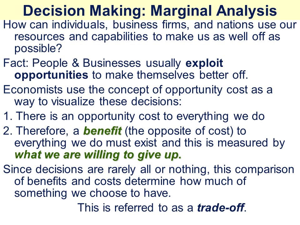 Decision Making: Marginal Analysis How can individuals, business firms, and nations use our resources and capabilities to make us as well off as possible.
