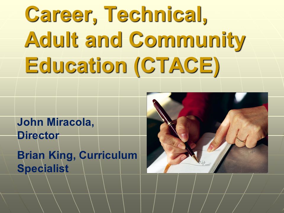 Career, Technical, Adult and Community Education (CTACE) John Miracola, Director Brian King, Curriculum Specialist