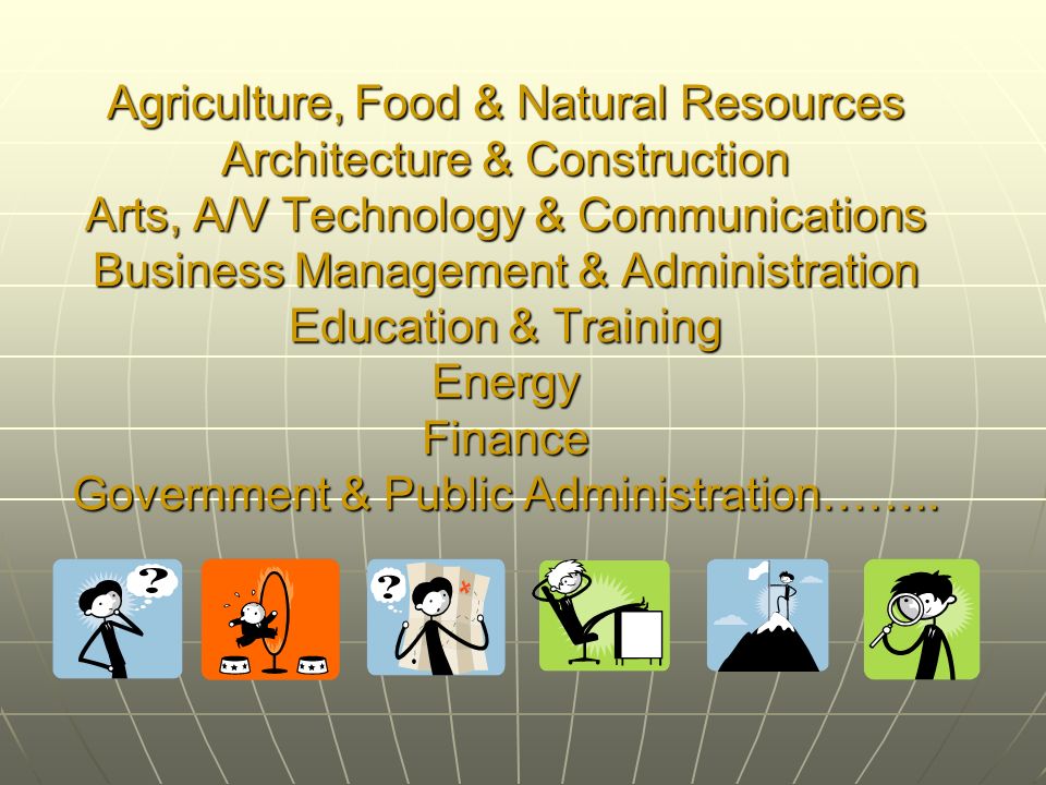 Agriculture, Food & Natural Resources Architecture & Construction Arts, A/V Technology & Communications Business Management & Administration Education & Training Energy Finance Government & Public Administration……..