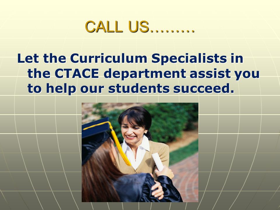 CALL US……… Let the Curriculum Specialists in the CTACE department assist you to help our students succeed.