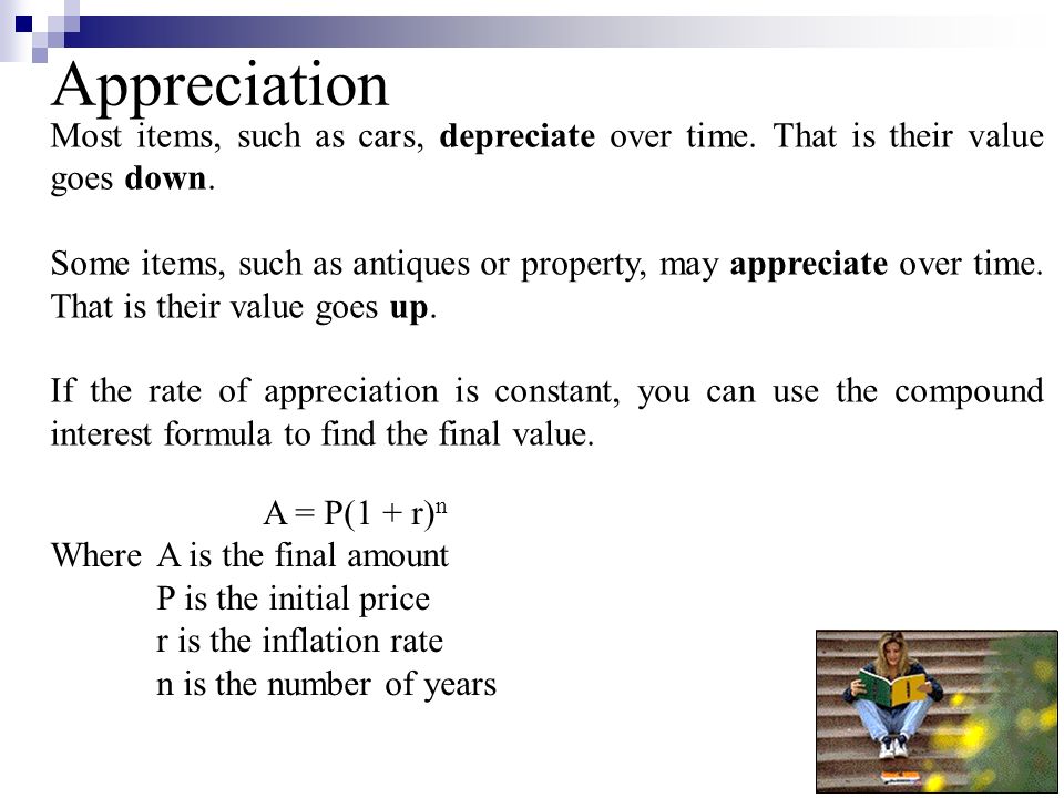 Most items, such as cars, depreciate over time. That is their value goes down.