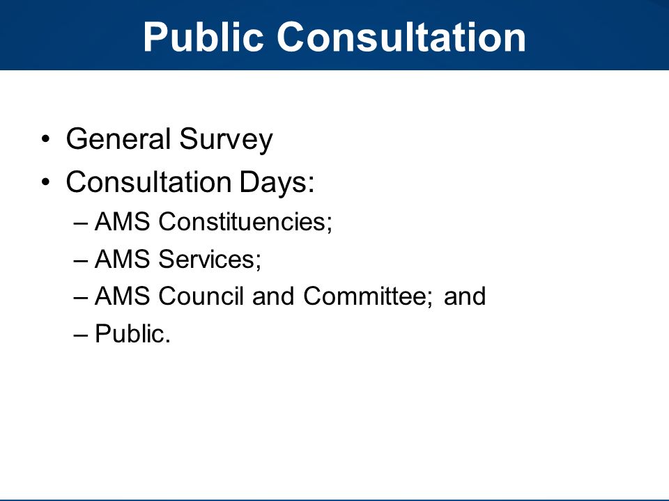 Public Consultation General Survey Consultation Days: –AMS Constituencies; –AMS Services; –AMS Council and Committee; and –Public.