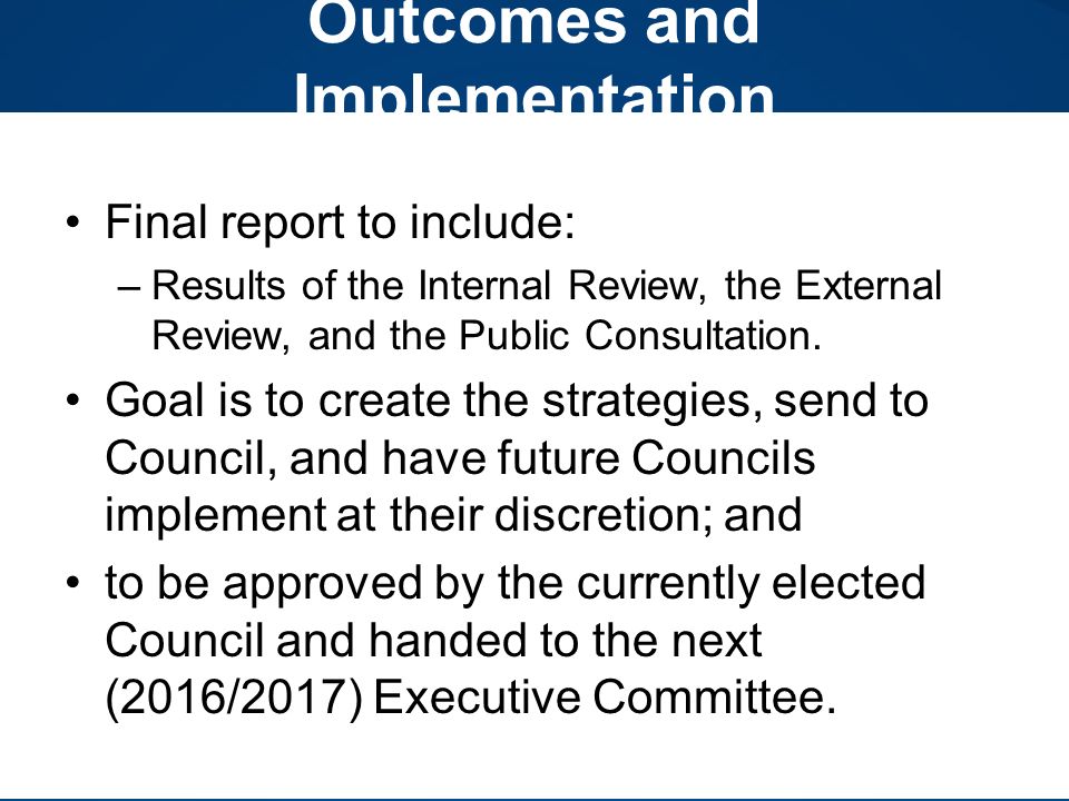 Outcomes and Implementation Final report to include: –Results of the Internal Review, the External Review, and the Public Consultation.