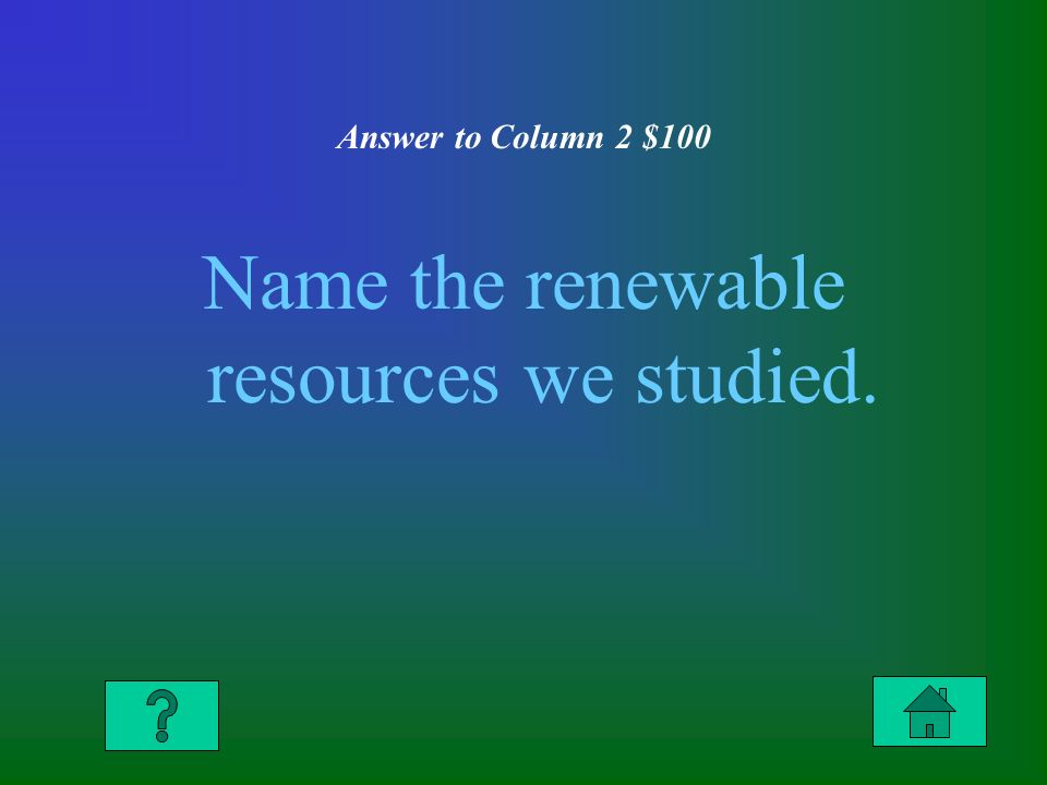 Answer to Column 2 $100 Name the renewable resources we studied.