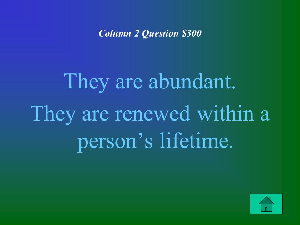 Column 2 Question $300 They are abundant. They are renewed within a person’s lifetime.