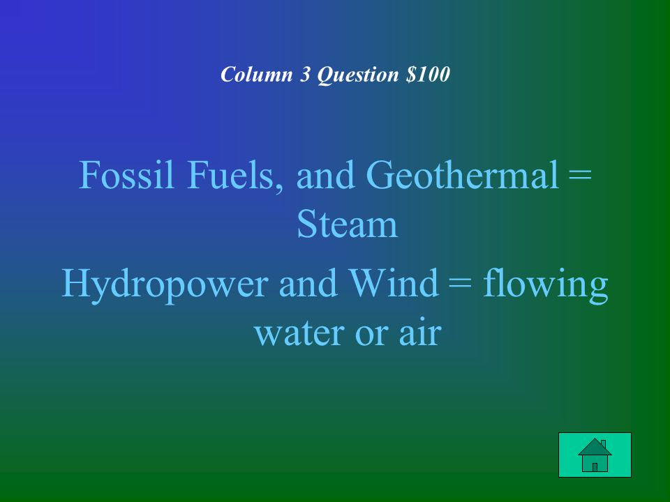 Column 3 Question $100 Fossil Fuels, and Geothermal = Steam Hydropower and Wind = flowing water or air