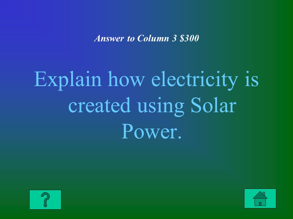 Answer to Column 3 $300 Explain how electricity is created using Solar Power.