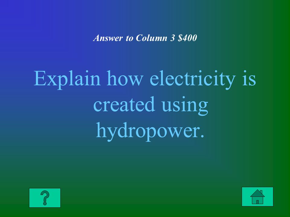 Answer to Column 3 $400 Explain how electricity is created using hydropower.