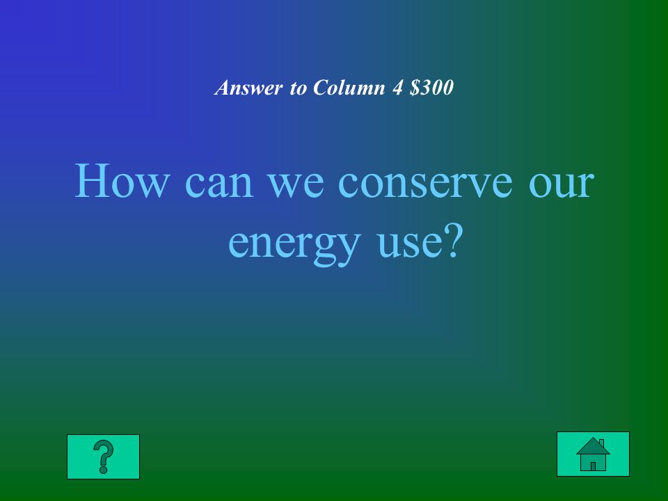 Answer to Column 4 $300 How can we conserve our energy use