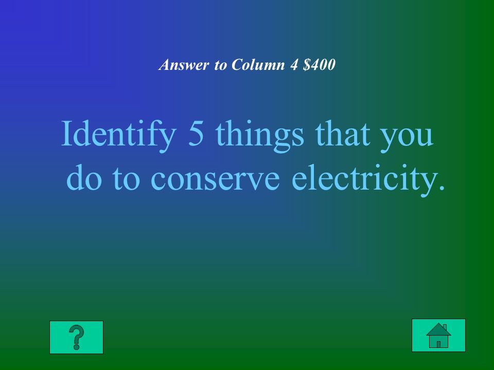 Answer to Column 4 $400 Identify 5 things that you do to conserve electricity.