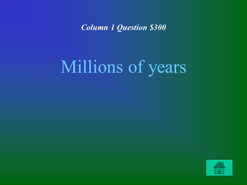 Column 1 Question $300 Millions of years