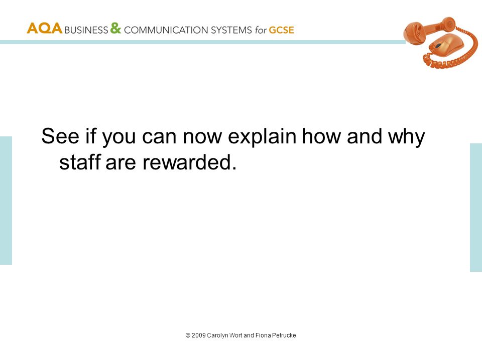 © 2009 Carolyn Wort and Fiona Petrucke See if you can now explain how and why staff are rewarded.