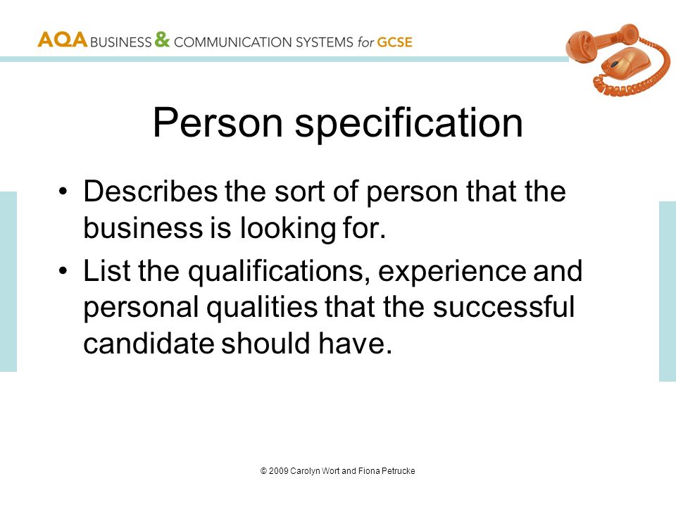 © 2009 Carolyn Wort and Fiona Petrucke Person specification Describes the sort of person that the business is looking for.