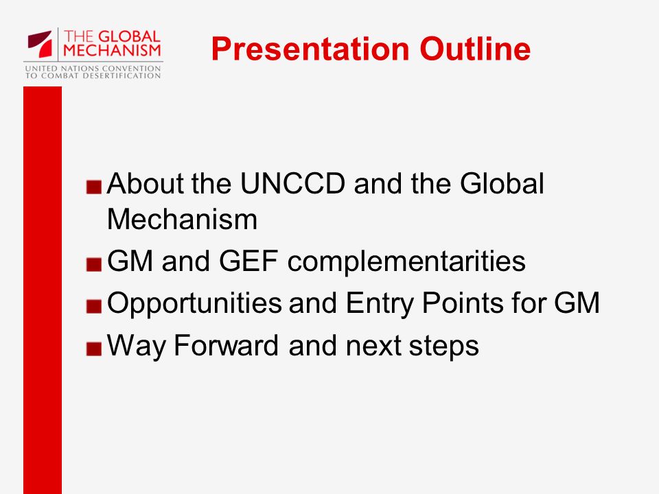 Presentation Outline About the UNCCD and the Global Mechanism GM and GEF complementarities Opportunities and Entry Points for GM Way Forward and next steps