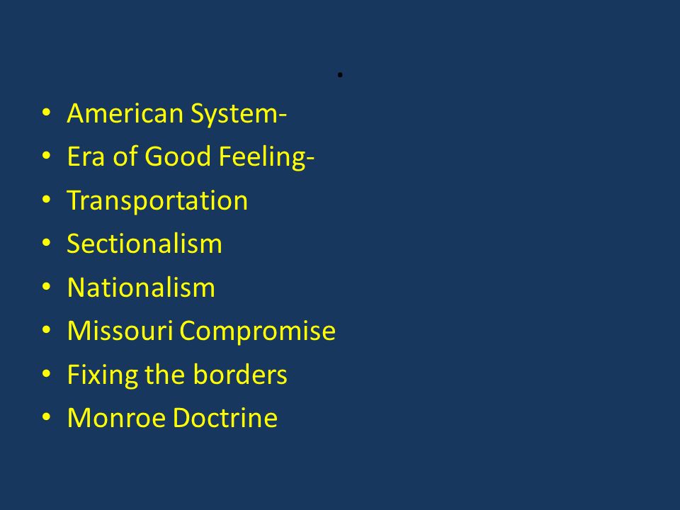 . American System- Era of Good Feeling- Transportation Sectionalism Nationalism Missouri Compromise Fixing the borders Monroe Doctrine
