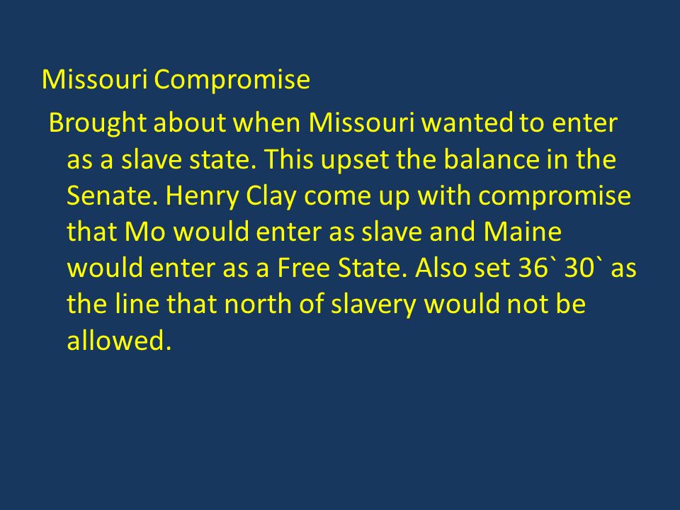 Missouri Compromise Brought about when Missouri wanted to enter as a slave state.
