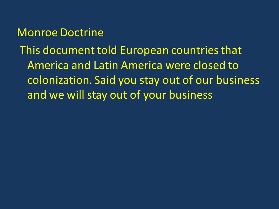 Monroe Doctrine This document told European countries that America and Latin America were closed to colonization.