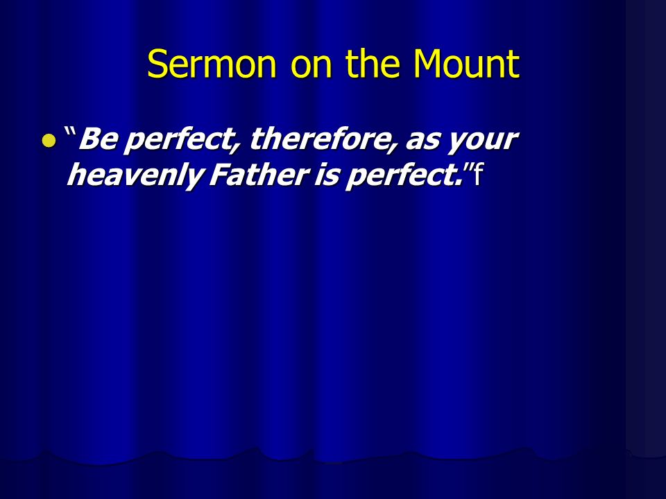 Sermon on the Mount Be perfect, therefore, as your heavenly Father is perfect. f Be perfect, therefore, as your heavenly Father is perfect. f